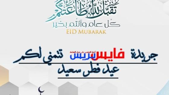 جريدة “فايس بريس” تتمنى لكم عيد مبارك سعيد
