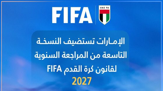 الإمارات تحتضن في2027 النسخة التاسعة للمراجعة السنوية لقانون كرة القدم