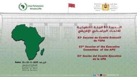 البرلمان المغربي يحتضن الدورة الـ 83 للجنة التنفيذية للاتحاد البرلماني الإفريقي