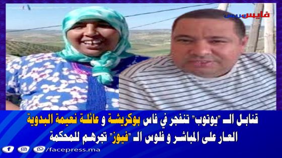 قنابل الـ “يوتوب” تنفجر في فاس! بوكريشة و عائلة نعيمة البدوية: العار على المباشر و فلوس الـ “فيوز” تجرهم للحبس